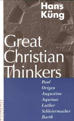 Great Christian Thinkers: Paul, Origen, Augustine, Aquinas, Luther, Schleiermacher, Barth de Professor Hans Küng