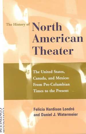 The History of the North American Theater: The United States, Canada and Mexico From Pre-Columbian Times to the Present de Felicia Hardison Londré