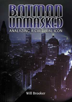 Batman Unmasked: Analyzing a Cultural Icon de Will Brooker