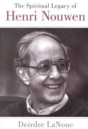 The Spiritual Legacy of Henri Nouwen de Deirdre LaNoue