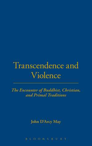 Transcendence and Violence: The Encounter of Buddhist, Christian, and Primal Traditions de John D'Arcy May