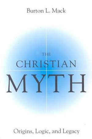 The Christian Myth: Origins, Logic, and Legacy de Burton Mack