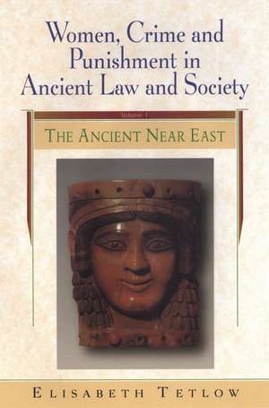 Women, Crime and Punishment in Ancient Law and Society: Volume 1: The Ancient Near East de Elisabeth Meier Tetlow