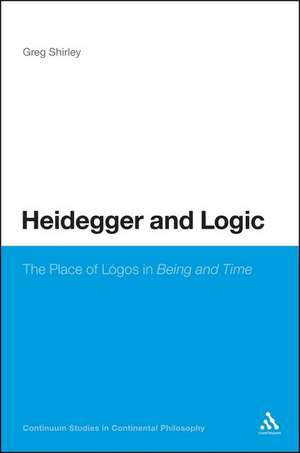 Heidegger and Logic: The Place of LÃ³gos in Being and Time de Dr Greg Shirley