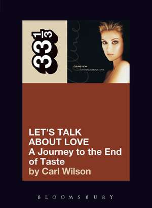 Celine Dion's Let's Talk About Love: A Journey to the End of Taste de Carl Wilson