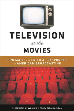 Television at the Movies: Cinematic and Critical Responses to American Broadcasting de PhD Jon Nelson Wagner