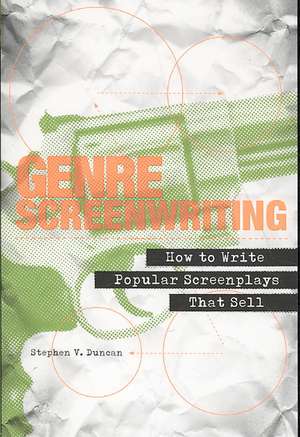 Genre Screenwriting: How to Write Popular Screenplays That Sell de Stephen V. Duncan