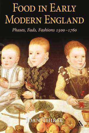 Food in Early Modern England: Phases, Fads, Fashions, 1500-1760 de Joan Thirsk