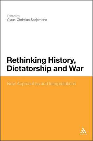 Rethinking History, Dictatorship and War: New Approaches and Interpretations de Professor Claus-Christian Szejnmann