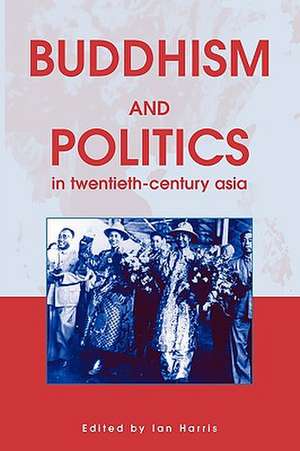 Buddhism and Politics in Twentieth Century Asia de Ian Harris