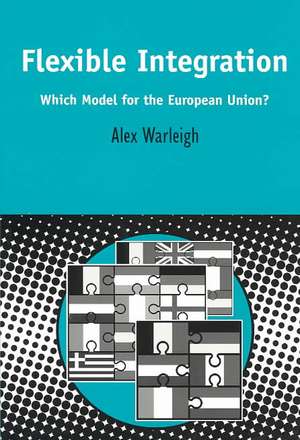 Flexible Integration: Which Model for the European Union? de Alex Warleigh