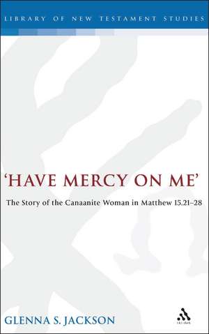 Have Mercy on Me: The Story of the Canaanite Woman in Matthew 15:21-28 de Glenna Jackson