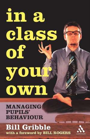 In a Class of Your Own: Managing Challenging Behaviour de Bill Gribble