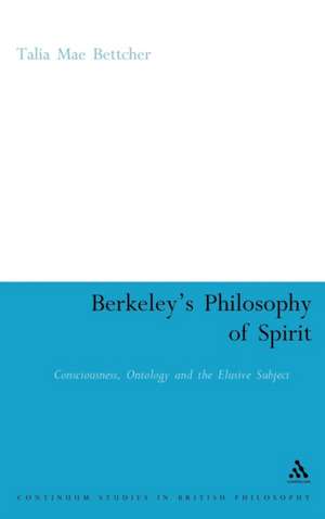 Berkeley's Philosophy of Spirit: Consciousness, Ontology and the Elusive Subject de Dr. Talia Mae Bettcher