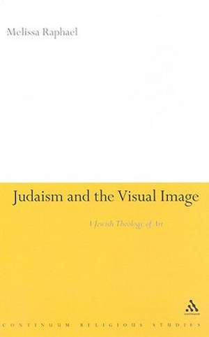 Judaism and the Visual Image: A Jewish Theology of Art de Melissa Raphael