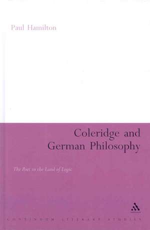 Coleridge and German Philosophy: The Poet in the Land of Logic de Professor Paul Hamilton