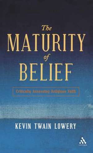 The Maturity of Belief: Critically Assessing Religious Faith de Kevin Twain Lowery