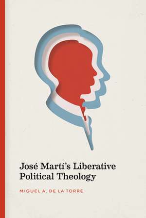 Jose Marti's Liberative Political Theology de Miguel De La Torre