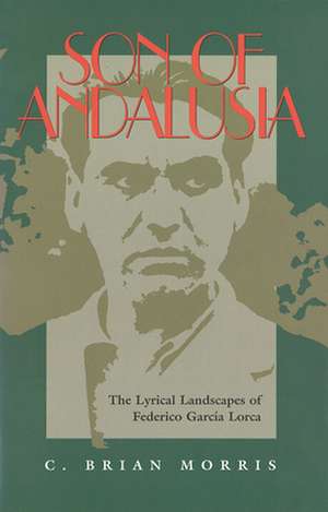 Son of Andalusia: The Lyrical Landscapes of Federico Garcia Lorca de C. Brian Morris