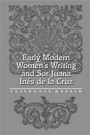 Early Modern Women's Writing and Sor Juana Ines de La Cruz de Stephanie Merrim