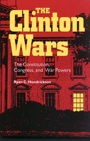 Clinton Wars: The Constitution, Congress, and War Powers de Ryan C. Hendrickson