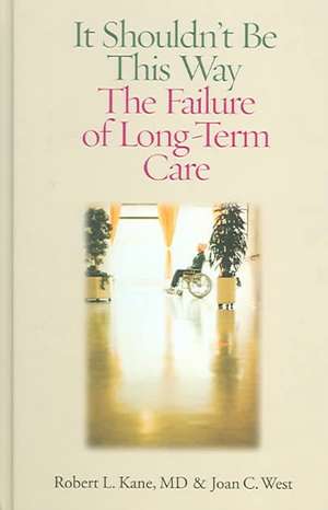 It Shouldn't Be This Way: The Failure of Long-Term Care de Robert L. Kane