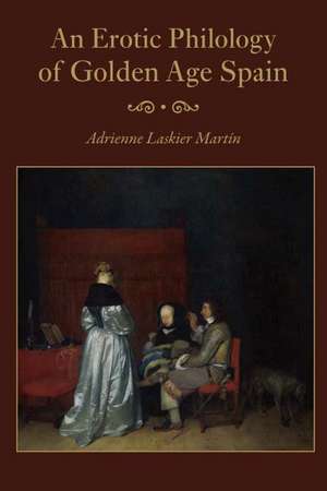 An Erotic Philology of Golden Age Spain de Adrienne Laskier Martin