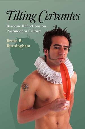 Tilting Cervantes: Baroque Reflections on Postmodern Culture de Bruce R. Burningham