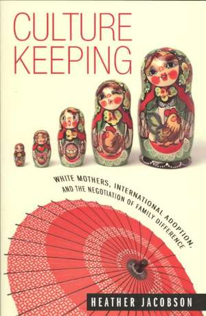 Culture Keeping: White Mothers, International Adoption, and the Negotiation of Family Difference de Heather Jacobson