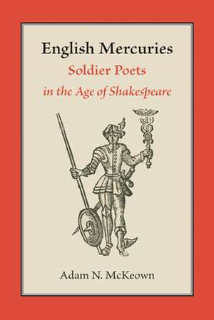 English Mercuries: Soldier Poets in the Age of Shakespeare de Adam N. McKeown