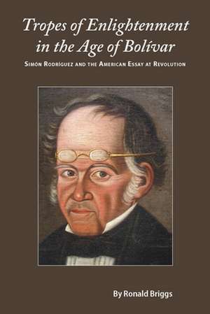 Tropes of Enlightenment in the Age of Bolivar: Simon Rodriguez and the American Essay at Revolution de Ronald Briggs