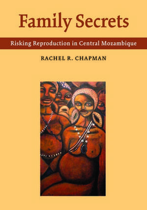 Family Secrets: Risking Reproduction in Central Mozambique de Rachel R. Chapman