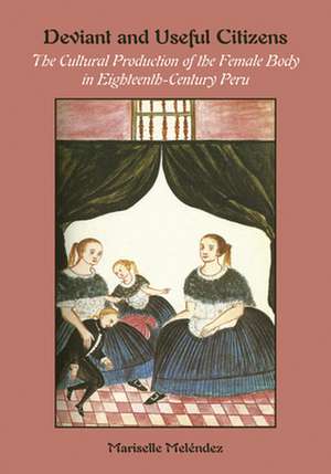 Deviant and Useful Citizens: The Cultural Production of the Female Body in Eighteenth-Century Peru de Mariselle Melendez