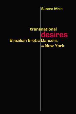 Transnational Desires: Brazilian Erotic Dancers in New York de Suzana Maia