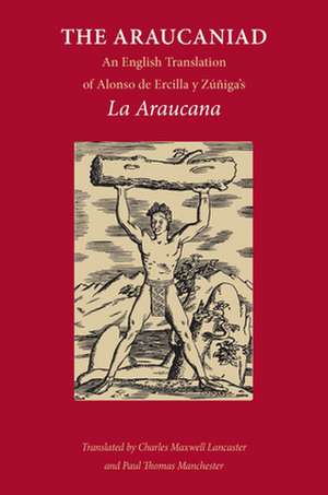 The Araucaniad: A Version in English Poetry of Alonso de Ercilla y Zuniga's La Araucana de Alonso De Ercilla y. Zuniga