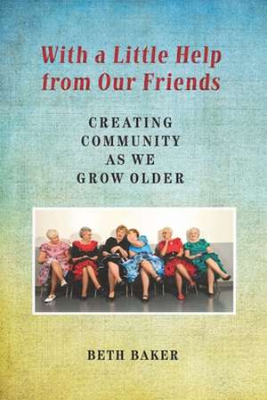 With a Little Help from Our Friends: Creating Community as We Grow Older de Beth Baker