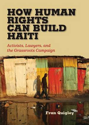 How Human Rights Can Build Haiti: Activists, Lawyers, and the Grassroots Campaign de Fran Quigley