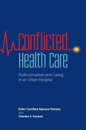 Conflicted Health Care: Professionalism and Caring in an Urban Hospital de Ester Carolina Apesoa-Varano