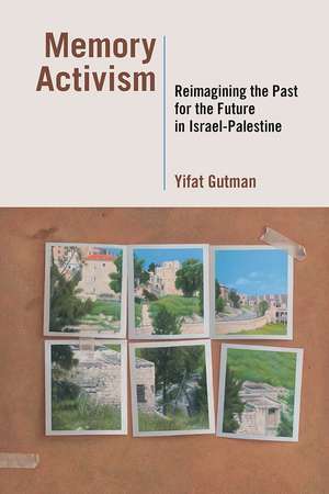 Memory Activism: Reimagining the Past for the Future in Israel-Palestine de Yifat Gutman