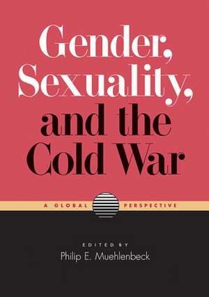 Gender, Sexuality, and the Cold War de Philip E. Muehlenbeck