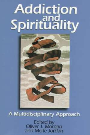 Addiction and Spirituality: A Multidisciplinary Approach de Oliver J. Morgan