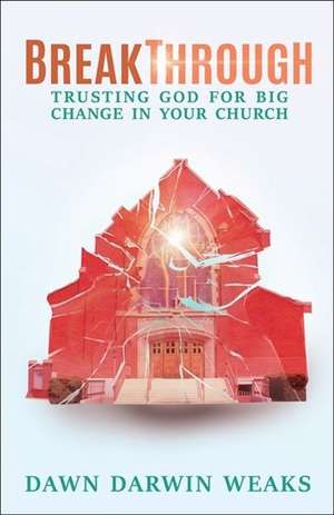 Breakthrough: Trusting God for Big Change in Your Church de Dawn Darwin Weaks