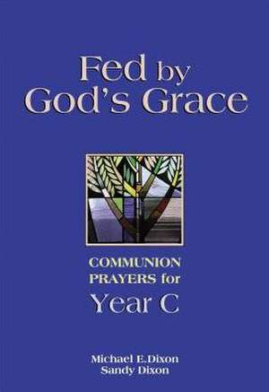 Fed by God's Grace: Communion Prayers for Year C de Michael E. Dixon