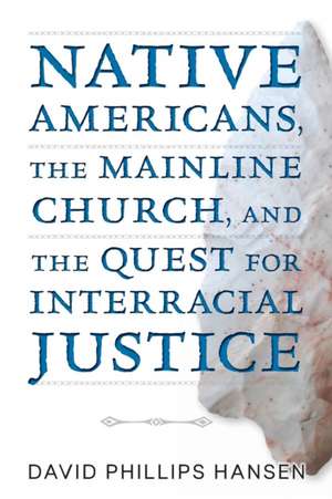 Native Americans, the Mainline Church, and the Quest for Interracial Justice de David Phillips Hansen