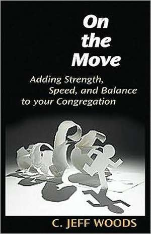 On the Move: Adding Strength, Speed, and Balance to Your Congregation de C. Jeff Woods