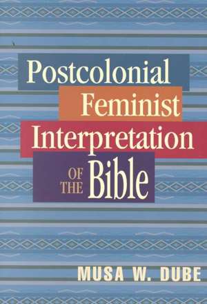 Postcolonial Feminist Interpretation of the Bible de Musa W. Dube