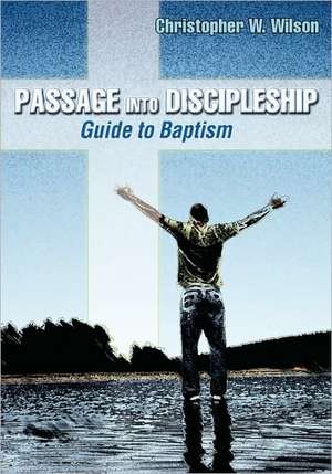 Passage Into Discipleship: Guide to Baptism de Christopher W. Wilson