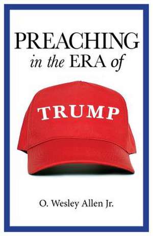 Preaching in the Era of Trump de O. Wesley Allen