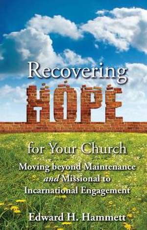 Recovering Hope for Your Church: Moving Beyond Maintenance and Missional to Incarnational Engagement de Edward Hammett