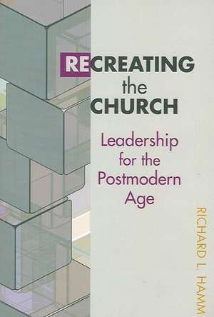 Recreating the Church: Leadership for the Postmodern Age de Richard L. Hamm